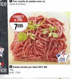 LA BARQUETTE DE 700  7€95  BViande hachée pur bœuf 20% MG  Le kg 11435  VIANDE  BOVINE FRANCAISE 