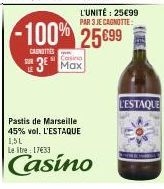 SUR  CONTES  -100% 25699  L'UNITÉ: 25€99 PAR 3 JE CAGNOTTE  Casino  3 Max  Pastis de Marseille 45% vol. L'ESTAQUE  1,51 Letre 17633  Casino  L'ESTAQUE 