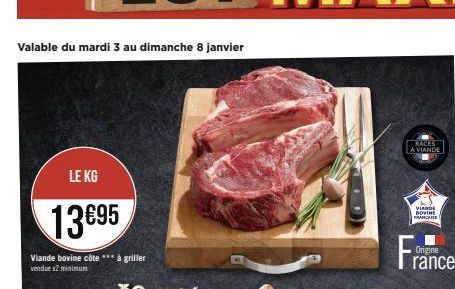 Valable du mardi 3 au dimanche 8 janvier  LE KG  13695  Viande bovine côte *** à griller vendue x2 minimum  RACES  A VIANDE  VIANDE DOVINE FRANÇAISE  