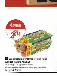 4 OFFERTS  L'UNITÉ  3674  A Dessert fruitier Pomme Poire-Fraise-Abricot-Nature ANDROS  16 x 100 g (1,6 kg) dont 4 offerts  Autres variétés disponibles à des prix différents Lekg 72634  COMPL  ANDROS  