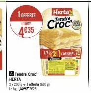 1 OFFERTE  L'UNITE  4€35  Herta Tendre  A Tendre Croc HERTA  2x 200 g+1 offerte (600g) Lekg: 7625  BAN  L2ORIGINAL 