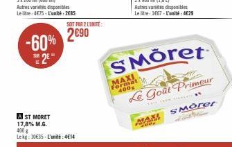 -60% 2⁹"  SOIT PAR 2 L'UNITÉ:  2€90  A ST MORET 17,8% M.G. 400 g Lekg: 10€35-L'unité: 414  MAXI Format 400g  Autres variétés disponibles Le litre: 1667-L'unité: 4€29  SMÖret  Le Goût Primeur  MAXI  SM