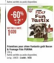 -60%  2⁰**  soit par 2 l'unite:  1009  fido  fun  tastix  friandises pour chien funtastix goût bacon & fromage fido purina  150 g  autres variétés ou poids disponibles le kg: 10633- l'unité: 1€55 