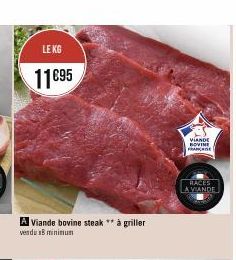 LE KG  11€95  A Viande bovine steak ** à griller vendu 18 minimum  VIANDE BOVINE FRANÇAISE  RACES LA VIANDE 