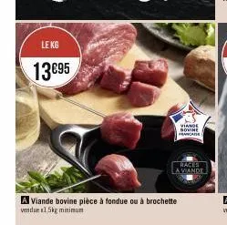 le kg  13€95  a viande bovine pièce à fondue ou à brochette  verdue 1.5kg minimum  viande bovine francaise  races  a viande 