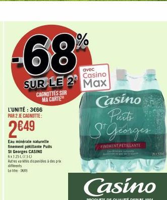 -68%  avec  Casino  SUR LE 2¹ Max  L'UNITÉ : 3€66 PAR 2 JE CAGNOTTE:  2€49  Eau minérale naturelle. finement pétillante Puits St Georges CASINO 6x125L(7.5L)  Autres variétés disponibles à des prix dif