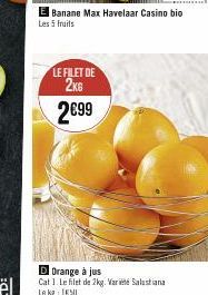 LE FILET DE 2KG 2€99  Banane Max Havelaar Casino bio Les 5 fruits  Orange à jus  Cat 1. Le filet de 2kg. Vart Salustiana Le kg 150 