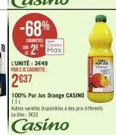 -68%  cmentes  casino  2 max  l'unité: 3€49 par 2 je cagnotte:  2637  cance  100% pur jus orange casino  151  autres varietes disponibles à des prix différents le litre: 2€33  casino 