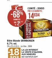 a  carte  -68% 14604 14€04  CAUNOTTES SUR  EU  L'UNITÉ : 20€65 PAR 2 JE CAGNOTTE:  241  Bière Blonde GRIMBERGEN 6,7% vol.  24 x 25 cl (6L)-Le litre: 3644  18  ans  GRIMBERGEN BLONDE  LA LOI INTERDIT  