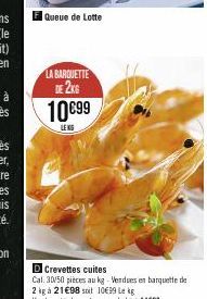 Queue de Lotte  LA BARQUETTE DE 2KG  10€99  LENG  D Crevettes cuites  Cal. 30/50 pièces au kg - Verdues en barquette de  2 kg à 21€98 soit 10€99 Lekg  Vendues également en vrac le kg a 1499 