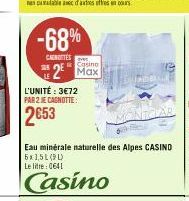 -68%  CANOTTES  Casino  2⁰ Max  L'UNITÉ : 3€72 PAR 2 JE CAGNOTTE:  2653  Eau minérale naturelle des Alpes CASINO 6x1,5L (9L)  Le litte: 0641  Casino 