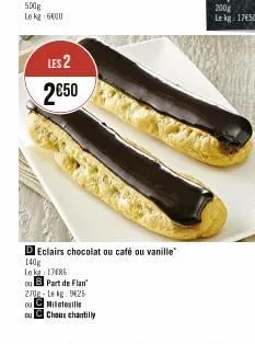 les 2  2€50  choux chantilly  dieclairs chocolat ou café ou vanille 140g  leke: 17685  ou b part de flan 270p-le kg. 925  ou miletouille  du 