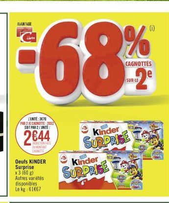 AVANTAGE  L'UNITÉ: 3670 PAR 2 JE CAGNOTTE: 2052 SOIT PAR 2 L'UNITE:  2644  DEDICTIONARE  DUMENTANT CASNAITTE  Oeufs KINDER Surprise x 3 (60 g) Autres variétés disponibles Le kg: 61€67  Kinder  SURPRIS