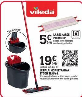 Essorage  vileda  99  LA RECHARGE POUR MOP Housse 100% microfibre avec bandes gratantes.  OAVRU  19€  dant éco-part 0,32 e  LE BALAI MOP ULTRAMAX ET SON SEAU 6 L  O.  Tete pivotante et manche télescop