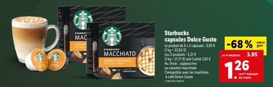 EFL  11450  Gr  STARDO  MAC  CARAMID  STARBUCKS  MACCHIATO  CARANSE MACINIATU  Tooka'  Starbucks capsules Dolce Gusto  Le produit de 6 x 2 capsules: 3,95 € (1 kg 32,92 €)  Les 2 produits: 5,21€  (1 kg