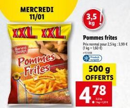 XXL XXL  Harved Basket  MERCREDI 11/01  Pommes Frites  3,5  Pommes frites  Prix normal pour 2,5 kg: 3,99 € (1kg=1,60 €) N'S1008  500 g OFFERTS  4.78  1kg-137€ 