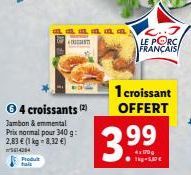 Produt  fais  aaaaa ANT  Ⓒ4 croissants (2)  Jambon & emmental Prix normal pour 340 g: 2,83 € (1 kg-8,32 €)  5614284  LE PORC. FRANCAIS  1 croissant OFFERT  3.99  4x 170g 1kg-5,37 € 