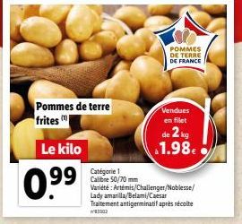 Pommes de terre frites  Le kilo  99  Catégorie 1 Calibre 50/70 mm  Variété: Artémis/Challenger/Noblesse/ Lady amarilla/Belami/Caesar Traitement antigerminatif après récolte  ²3202  POMMES DE TERRE DE 