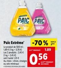 Paic Extrême Le produit de 500 ml: 1,89 € (1 kg = 3,78 €) Les 2 produits: 2,45 € (1kg=2,45 €) soit l'unité 1,23 € Au choix: citron, vinaigre ou sels minéraux 5614063/S64064/561405  PAIC PAIC  -70%  LE