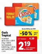 FORMAT MALIN  Le produit  de 8 x 33 cl: 4,39 €  (1kg=1.66 €) Les 2 produits: 6.58 € (1 kg = 1,25 €) soit l'unité 3,29 € 2000  TROPIC  Oasis  100%  Dumer 11/01 mar 201  -50% 2  4.39  LEY PRODUTT  2.19 