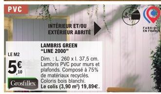 LE M2  5€  INTÉRIEUR ET/OU EXTÉRIEUR ABRITÉ  LAMBRIS GREEN "LINE 2000"  Dim.: L. 260 x I. 37,5 cm. Lambris PVC pour murs et plafonds. Composé à 75% de matériaux recyclés.  Grosfillex Coloris bois blan