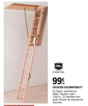150kg  charge maxi  99€  escalier escamotable  en sapin, marches en hêtre. hauteur maxi : 2.80 m. 12 marches non-isolé. perche de manoeuvre fournies. 