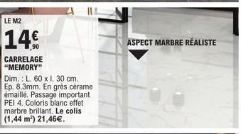 LE M2  14€  CARRELAGE "MEMORY"  Dim.: L. 60 x I. 30 cm. Ep. 8.3mm. En grès cérame émaillé. Passage important PEI 4. Coloris blanc effet marbre brillant. Le colis (1,44 m²) 21,46€.  ASPECT MARBRE RÉALI