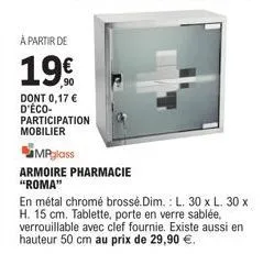 à partir de  19€  dont 0,17 € d'éco- participation mobilier  mpglass  armoire pharmacie "roma"  en métal chromé brossé.dim.: l. 30 x l. 30 x h. 15 cm. tablette, porte en verre sablée, verrouillable av