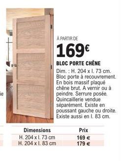 Dimensions  H. 204 x 1.73 cm  H. 204 x I. 83 cm  À PARTIR DE  169€  BLOC PORTE CHÊNE Dim.: H. 204 x I. 73 cm. Bloc porte à recouvrement. En bois massif plaqué chêne brut. A vernir ou à peindre. Serrur