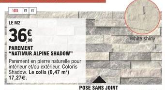 1683 12 1  LE M2  36%  PAREMENT  "NATIMUR ALPINE SHADOW"  Parement en pierre naturelle pour intérieur et/ou extérieur. Coloris Shadow. Le colis (0,47 m²) 17,27€.  POSE SANS JOINT  White shiny 