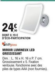 24€  DONT 0,19 € D'ÉCO-PARTICIPATION  MPglass  MIROIR LUMINEUX LED GROSSISSANT  Dim.: L. 16 x H. 16 x P. 7 cm. Grossissement x 5. Fixation ventouse. Fonctionne avec des piles de types AAA (non fournie