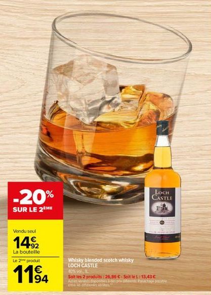 -20%  SUR LE 2 ME  Vendu seul  149/2  La bouteille  Le 2 produit  1194  Whisky blended scotch whisky LOCH CASTLE  40% vol., IL  Solt les 2 produits: 26,86 €-Soit le L: 13,43 € Autres vark disponibles 