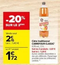 -20%  sur le 2 me  vendu seul  2  مان  le l: 1,43 €  le 2 produit  192  cidre traditionnel carrefour classic 4,5%vol, lsl  soit les 2 produits: 3,87 € soit le l: 1,29 €  autres variétés disponibles à 