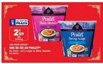 era  259  360  au rayon frais  17.39€  tom rom  poulet tikka massala  asia green garden  box de riz au pouleta)  au choix: curry rouge ou tikka massala.  pw 5004341  the  poulet curry rouge  eras 