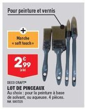 Pour peinture et vernis  Marche «soft touch  2,99  Lal  DECO CRAFT  LOT DE PINCEAUX  Au choix : pour la peinture à base de solvant, ou aqueuse. 4 pièces. Fr. 5007225 