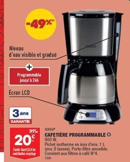 -49%  Niveau  d'eau visible et gradué  Programmable jusqu'à 24h  Ecran LCD  3 ans  GARANTIE  -8.24 contritione  3%  20 900W  QUIGG  CAFETIÈRE PROGRAMMABLE  Pichet isotherme en inox d'env. 1 L (env. 8 