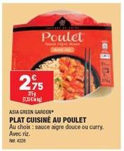 Poulet  2,95  375g  17.3  ASIA GREEN GARDEN  PLAT CUISINÉ AU POULET  Au choix: sauce aigre douce ou curry. Avec riz.  Ret 4228 
