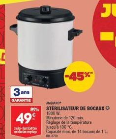 3 ans  GARANTIE  49€  C-DC cyclage  AMBIANO  89% STERILISATEUR DE BOCAUX Ⓒ  1800 W.  -45%  Minuterie de 120 min. Réglage de la température jusqu'à 100 °C.  Capacité max, de 14 bocaux de 1 L.  Rat 8750