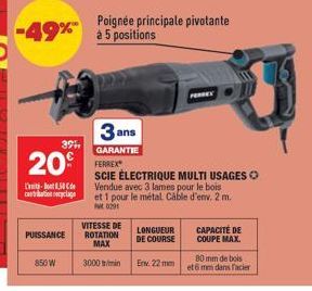 -49% à 5 positions  391  20  -50 cantation age  850 W  Poignée principale pivotante  VITESSE DE PUISSANCE ROTATION MAX  3000  ans  GARANTIE  FERREX  SCIE ÉLECTRIQUE MULTI USAGES Vendue avec 3 lames po