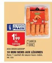 au rayon frais  199  230 5kg  elabore en  france  asia green garden  10 mini nems aux légumes  avec 1 sachet de sauce nuoc-mam. 1203  torle 