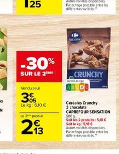 -30%  SUR LE 2 ME  Vendu seul  3%  Le kg: 6,10 €  Le 2 produt  213  CRUNCHY  Céréales Crunchy 3 chocolats CARREFOUR SENSATION les produits: 5,38 € Soit le kg: 5,18 € Autres variétés disponibles. Panac