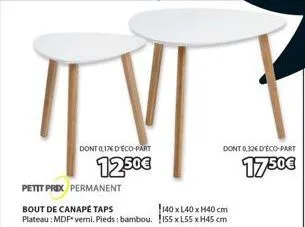 u  dont 0,176 d'éco-part  12.50€  petit prix permanent  140 x 140 x h40 cm  bout de canapé taps plateau : mdf* verni. pieds: bambou. 155 x l55 x h45 cm  dont 0,326 déco-part  1750€ 