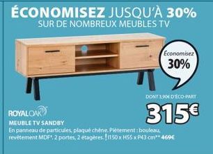 MEUBLE TV SANDBY  Economisez  30%  DONT 3,906 DECO-PART  315€  En panneau de particules, plaqué chéne. Piètement: bouleau, revêtement MDF, 2 portes, 2 étagères. 1150 x H55 x P43 cm** 469€ 