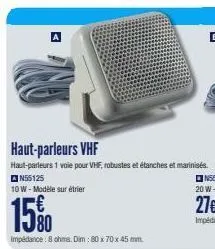 haut-parleurs vhf  haut-parleurs 1 voie pour vhf, robustes et étanches et marinisés. n55125  10 w-modèle sur étrier  15%  impedance: 8 ohms. dim : 80 x 70 x 45 mm 