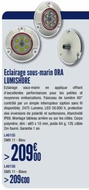 Eclairage sous-marin ORA LUMISHORE  L46155 SMX 11 -Bleu  209%  L46156 SMX 11 -Blanc  >209€00  Eclairage sous-marin en applique offrant d'excellentes performances pour les petites et moyennes embarcati