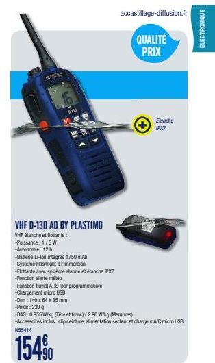 VHF D-130 AD BY PLASTIMO  VHF étanche et flottante:  -Puissance: 1/5W  -Autonomie: 12h  6:00  -Batterie Li-Ion intégrée 1750 mAh  -Système Flashlight à Timmersion  -Flottante avec système alarme et ét