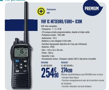 I.COM  16  CALLING  16/C  Puissance 6W  VHF IC-M73EURO/EURO+ ICOM  VHF très complète:  -Puissance: 1/3/6 W  -70 canaux privés programmables, double et triple veille -Puissance audio: 700 mW  -Autonomi
