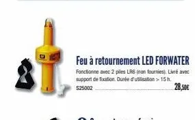 feu à retournement led forwater  fonctionne avec 2 piles lr6 (non fournies). livré avec support de fixation. durée d'utilisation > 15 h. $25002  28,50€ 