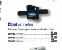 jabsco  e60035 19 mm.  e60039 25 mm.  e60036 38 mm.  clapet anti-retour  favorisent l'amorçage et empêchent le reflux d'eau  26,20€  28,50€  29,10€ 