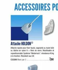 attache holdonⓡ  attache rapide pour fixer tauds, cagnards ou toute toile ou bache en nylon 6 fibre de verre. réutilisable et repositionnable. systéme "welde lock":résistance 45 kg à la traction. rési